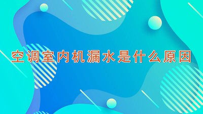 ​空调漏水是什么原因空调室内机漏水怎么办 空调室内机漏水什么问题