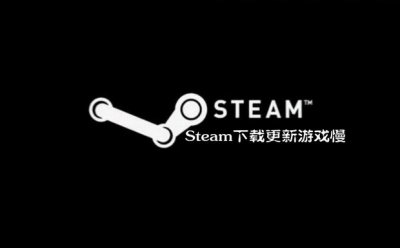 ​Steam下载更新游戏慢