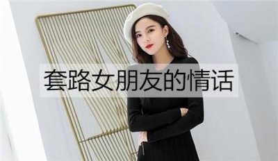 ​套路女朋友的情话，套路女朋友的段子