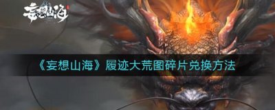 ​妄想山海履迹大荒图碎片兑换方法是什么