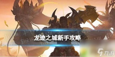 ​龙迹之城新手攻略 探索传奇世界龙迹之城新手攻略