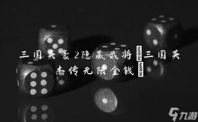 ​三国英豪2隐藏武将 三国英杰传无限金钱