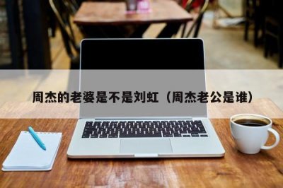 ​周杰的老婆是不是刘虹（周杰老公是谁）