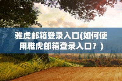 ​雅虎邮箱登录入口(如何使用雅虎邮箱登录入口？)