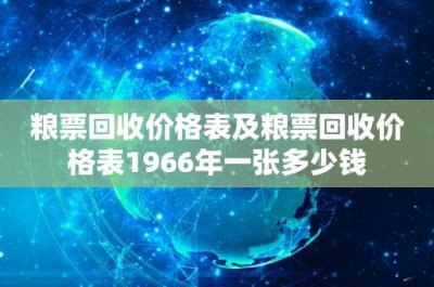 ​粮票回收价格表及粮票回收价格表1966年一张多少钱