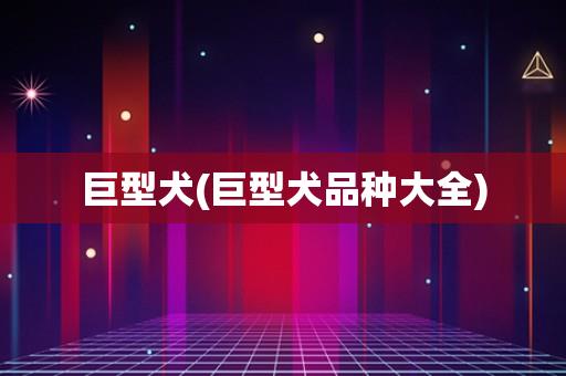 巨型犬(巨型犬品种大全) 巨型犬(巨型犬品种大全)