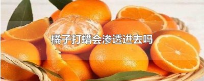 ​橘子打蜡会渗透进去吗