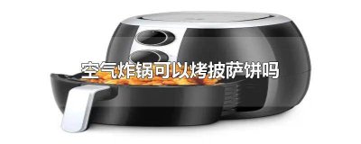 ​可以用空气炸锅烤披萨吗 披萨用空气炸锅怎么烤