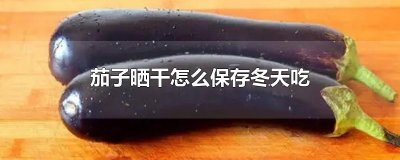 ​茄子晒干怎么保存冬天吃
