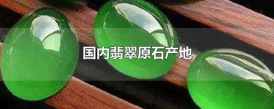 ​国内翡翠原石产地