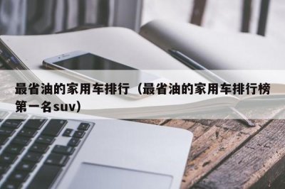​最省油的家用车排行（最省油的家用车排行榜第一名suv）