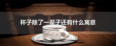 ​杯子除了一辈子还有什么寓意