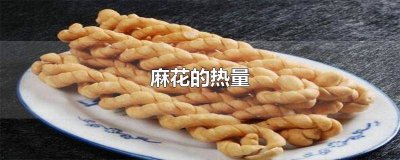 ​油炸麻花的热量是多少 油炸麻花的热量高吗