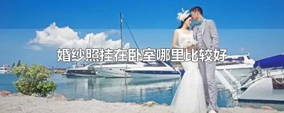 ​婚纱照挂在卧室哪里比较好