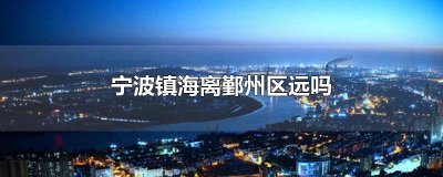 ​宁波镇海离鄞州区远吗