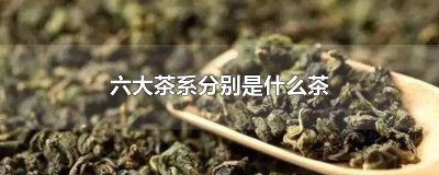 ​六大茶系分别是 有几大茶系